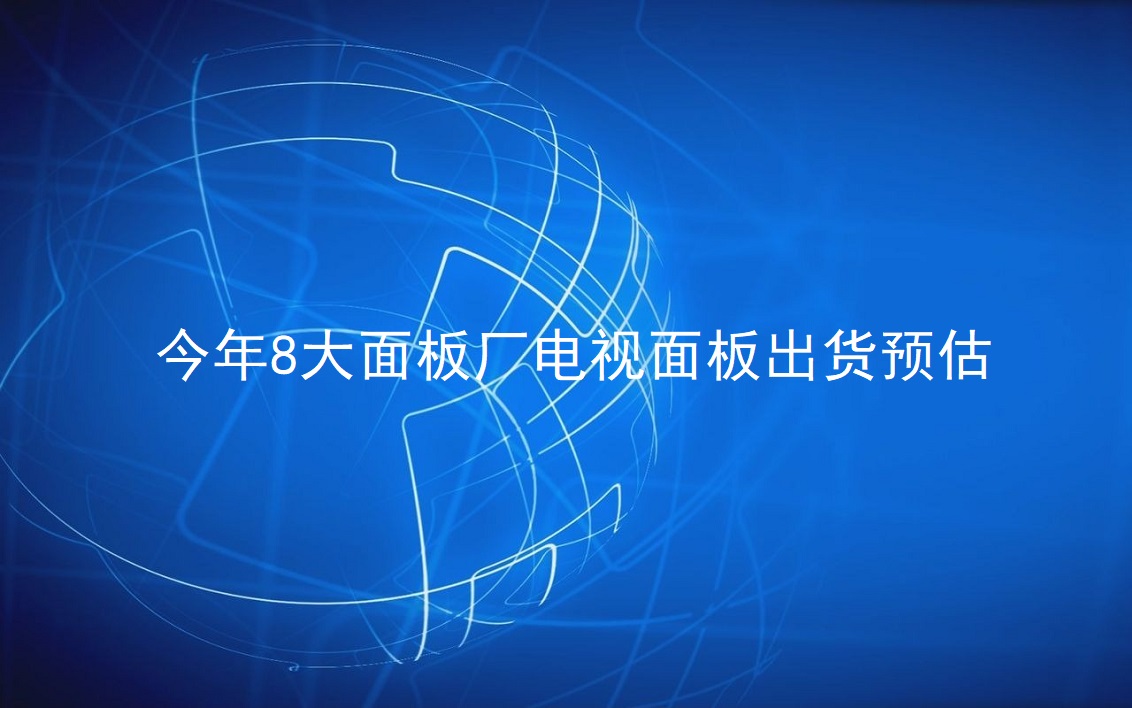 TrendForce：今年8大面板厂电视面板出货预估