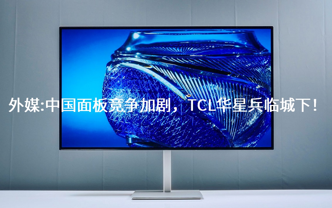 外媒：中国面板竞争加剧，，，TCL华星兵临城下！